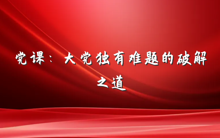 党课：大党独有难题的破解之道
