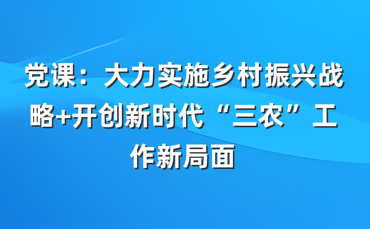党课：大力实施乡村振兴战略 开创新时代“三农”工作新局面
