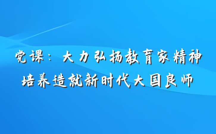 党课：大力弘扬教育家精神培养造就新时代大国良师