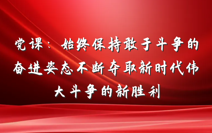 党课：始终保持敢于斗争的奋进姿态不断夺取新时代伟大斗争的新胜利