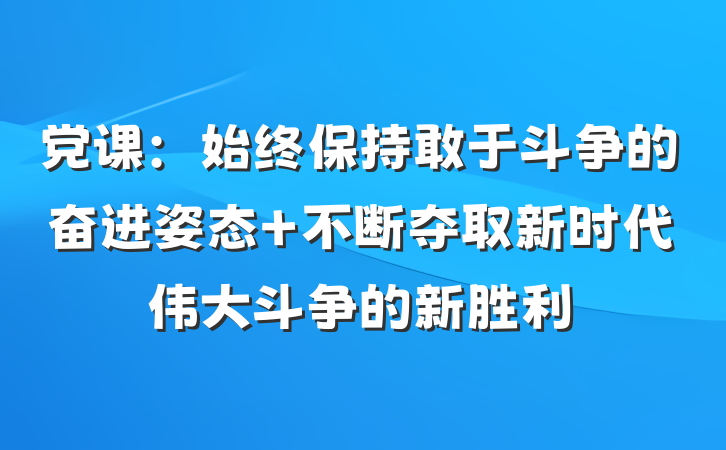 党课：始终保持敢于斗争的奋进姿态 不断夺取新时代伟大斗争的新胜利