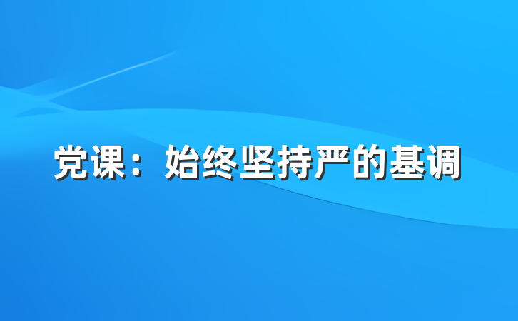 党课：始终坚持严的基调