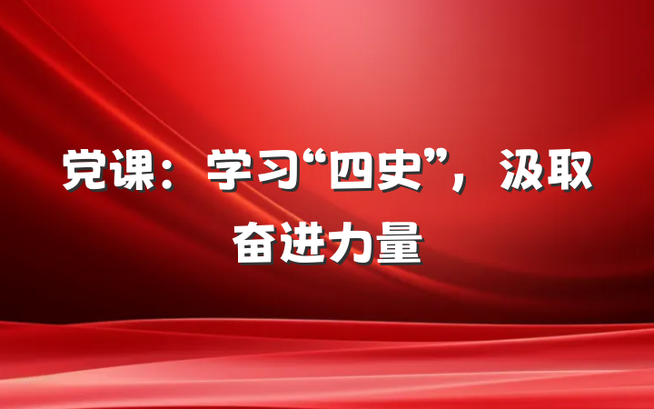 党课：学习“四史”，汲取奋进力量