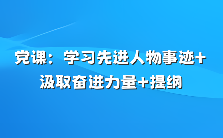 党课：学习先进人物事迹 汲取奋进力量 提纲