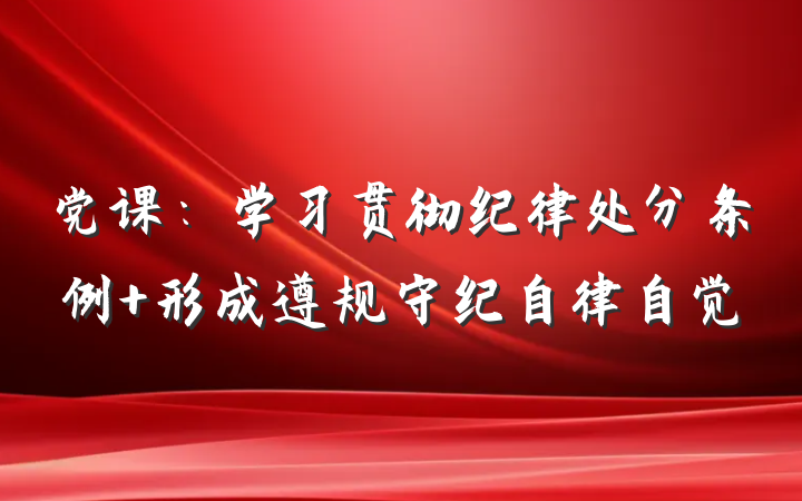 党课：学习贯彻纪律处分条例 形成遵规守纪自律自觉