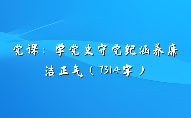 党课：学党史守党纪涵养廉洁正气（7314字）