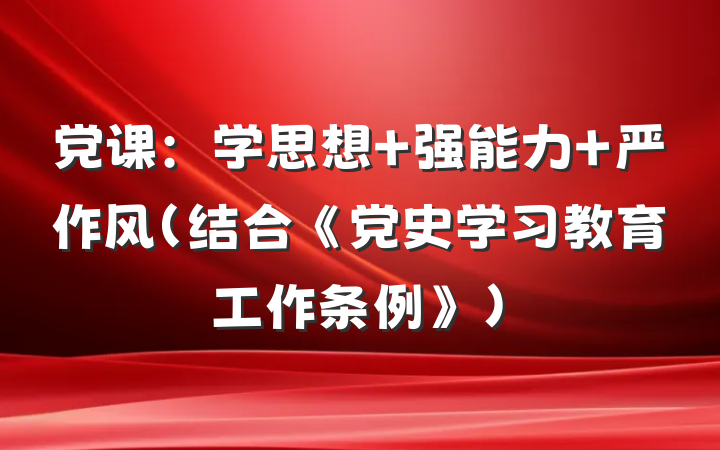 党课:学思想 强能力 严作风(结合《党史学习教育工作条例》)