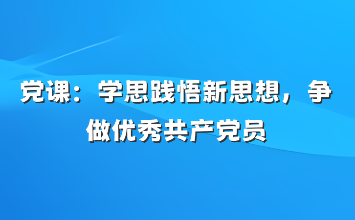 党课：学思践悟新思想，争做优秀共产党员
