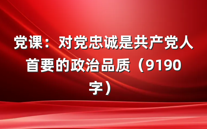 党课：对党忠诚是共产党人首要的政治品质（9190字）