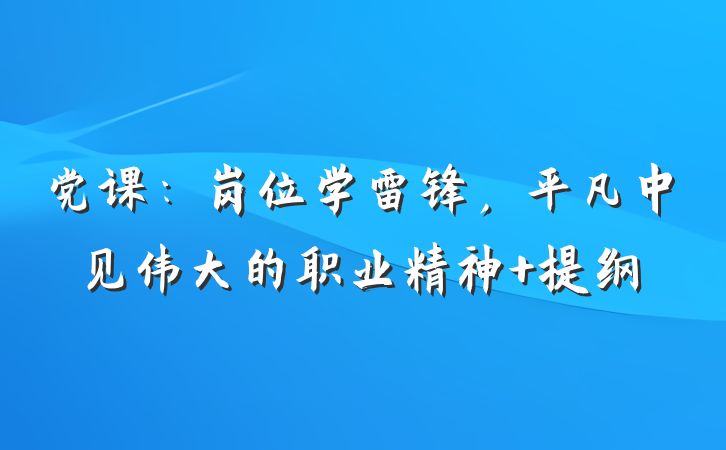 党课：岗位学雷锋，平凡中见伟大的职业精神 提纲