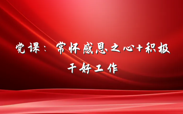 党课：常怀感恩之心 积极干好工作