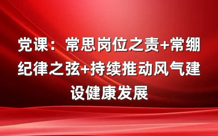 党课：常思岗位之责 常绷纪律之弦 持续推动风气建设健康发展
