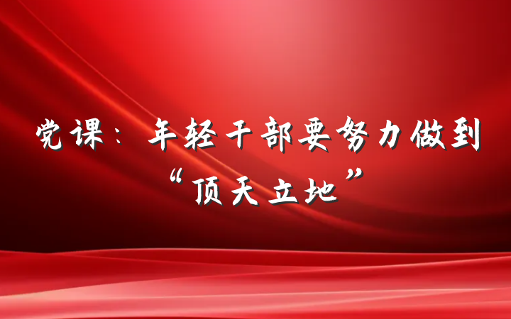党课：年轻干部要努力做到“顶天立地”