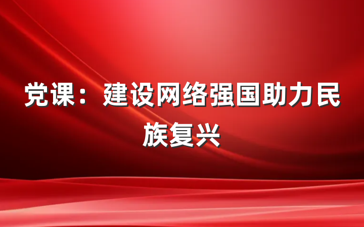 党课：建设网络强国助力民族复兴
