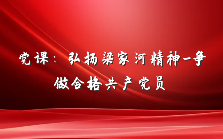 党课：弘扬梁家河精神-争做合格共产党员
