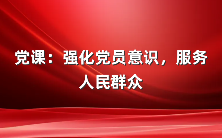 党课：强化党员意识，服务人民群众