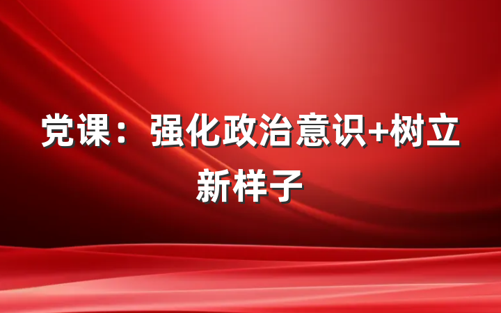 党课：强化政治意识 树立新样子