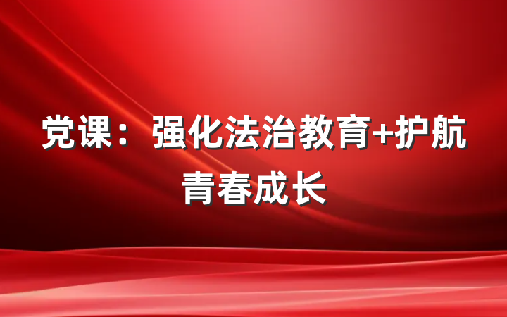 党课：强化法治教育 护航青春成长