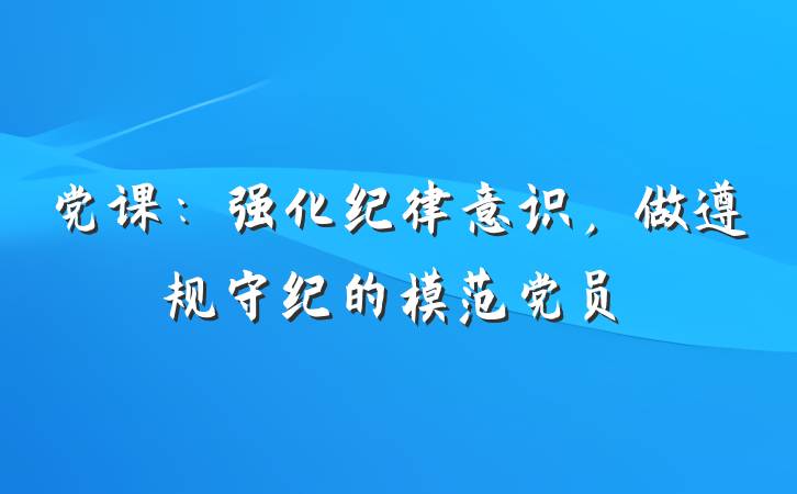 党课：强化纪律意识，做遵规守纪的模范党员