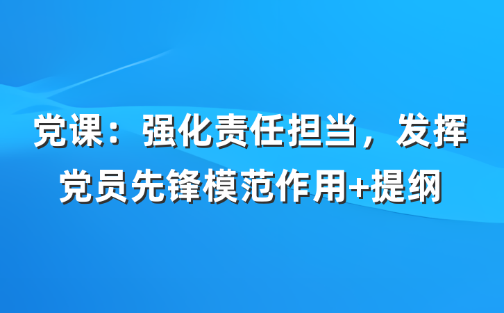 党课：强化责任担当，发挥党员先锋模范作用 提纲