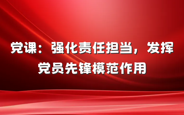 党课：强化责任担当，发挥党员先锋模范作用