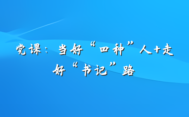 党课：当好“四种”人 走好“书记”路