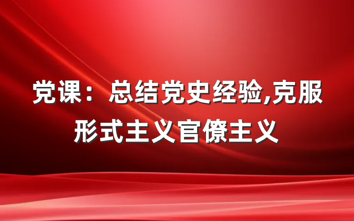 党课：总结党史经验,克服形式主义官僚主义