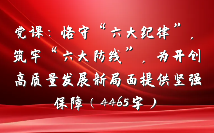 党课：恪守“六大纪律”，筑牢“六大防线”，为开创高质量发展新局面提供坚强保障（4465字）
