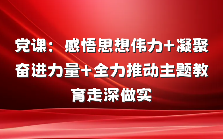 党课：感悟思想伟力 凝聚奋进力量 全力推动主题教育走深做实