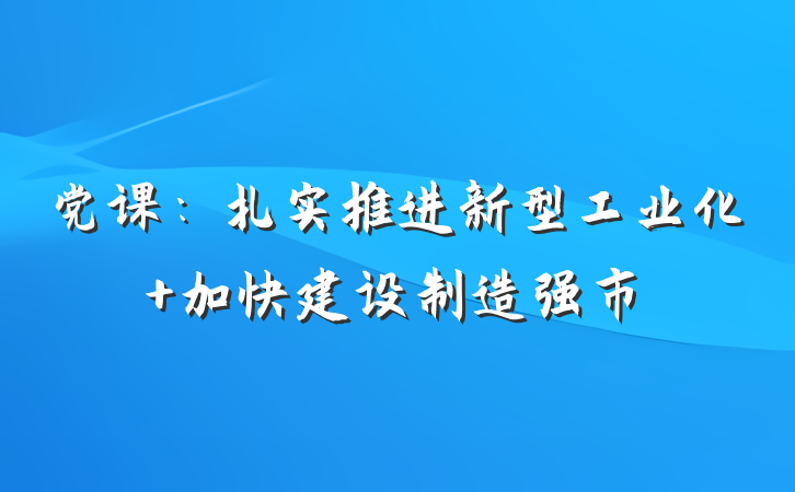 党课：扎实推进新型工业化 加快建设制造强市