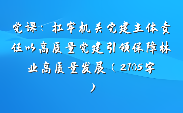 党课：扛牢机关党建主体责任以高质量党建引领保障林业高质量发展（2705字）
