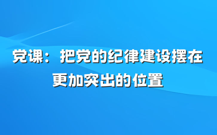 党课：把党的纪律建设摆在更加突出的位置