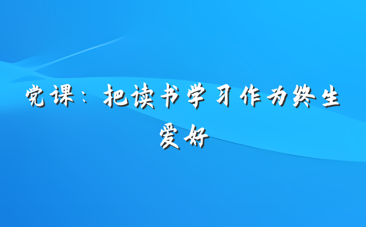 党课：把读书学习作为终生爱好