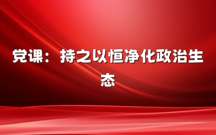 党课：持之以恒净化政治生态