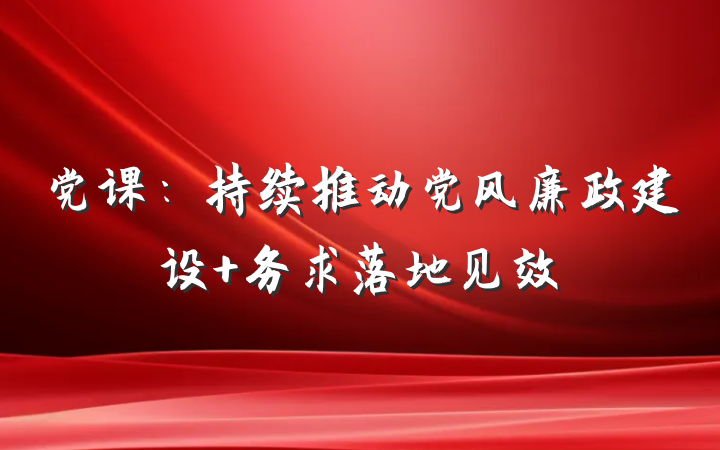 党课：持续推动党风廉政建设 务求落地见效