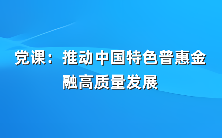 党课：推动中国特色普惠金融高质量发展
