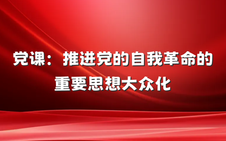 党课：推进党的自我革命的重要思想大众化