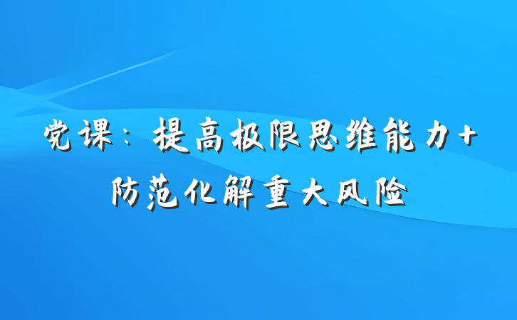 党课：提高极限思维能力 防范化解重大风险