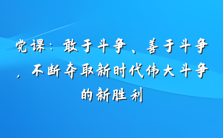 党课：敢于斗争、善于斗争，不断夺取新时代伟大斗争的新胜利