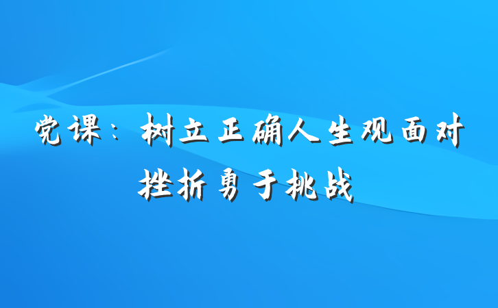 党课：树立正确人生观面对挫折勇于挑战
