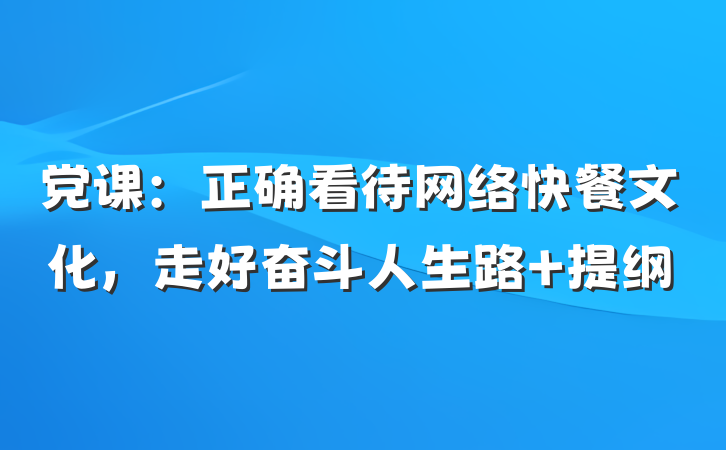 党课：正确看待网络快餐文化，走好奋斗人生路 提纲