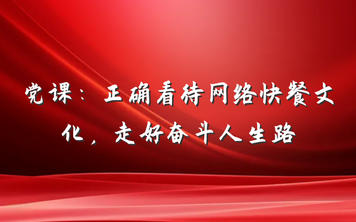 党课：正确看待网络快餐文化，走好奋斗人生路