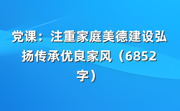 党课：注重家庭美德建设弘扬传承优良家风（6852字）