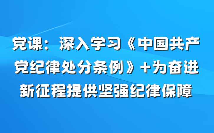 党课：深入学习《中国共产党纪律处分条例》 为奋进新征程提供坚强纪律保障