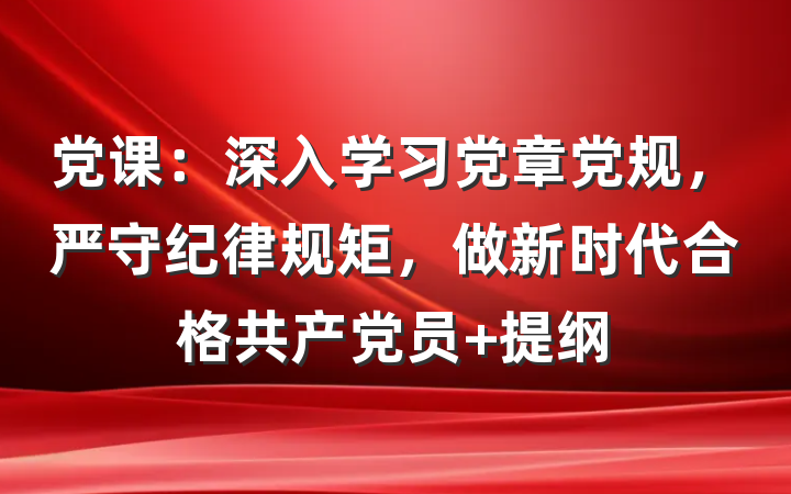 党课：深入学习党章党规，严守纪律规矩，做新时代合格共产党员 提纲