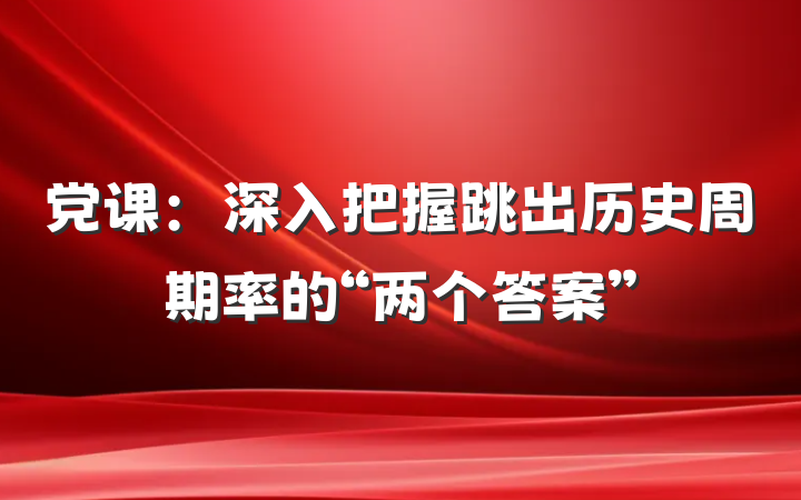 党课：深入把握跳出历史周期率的“两个答案”