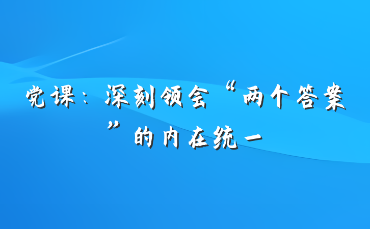 党课：深刻领会“两个答案”的内在统一