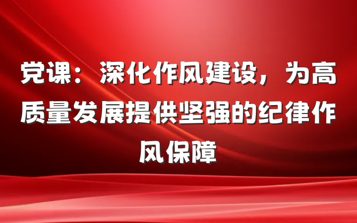 党课：深化作风建设，为高质量发展提供坚强的纪律作风保障