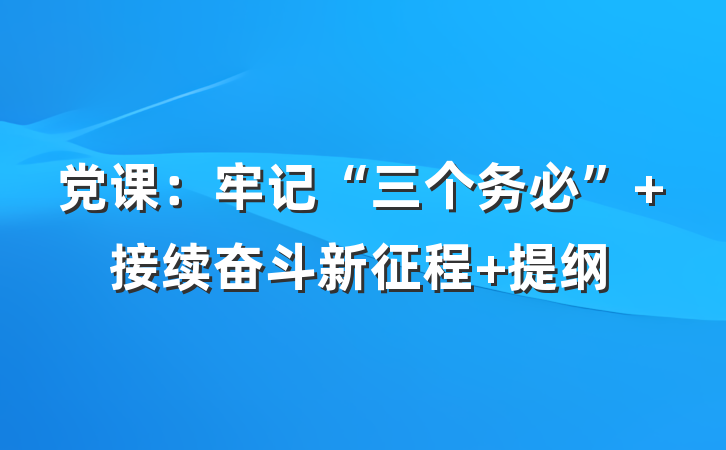 党课：牢记“三个务必” 接续奋斗新征程 提纲