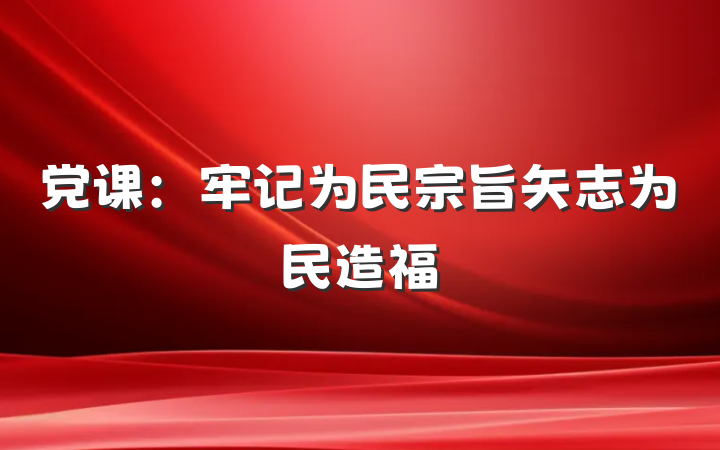 党课：牢记为民宗旨矢志为民造福